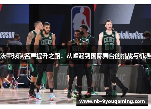 法甲球队名声提升之路：从崛起到国际舞台的挑战与机遇