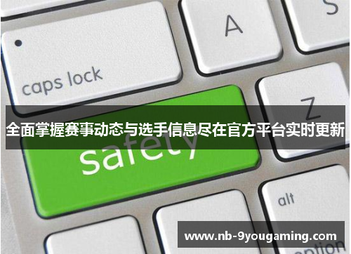 全面掌握赛事动态与选手信息尽在官方平台实时更新