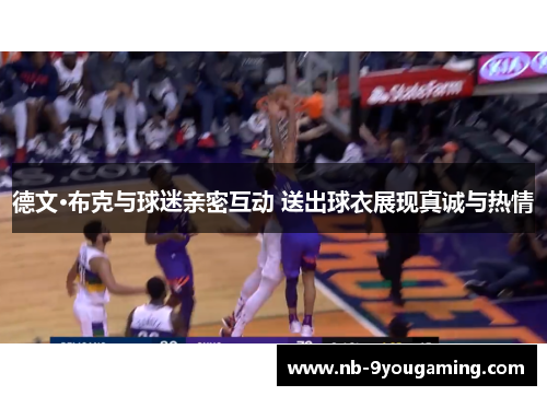 德文·布克与球迷亲密互动 送出球衣展现真诚与热情