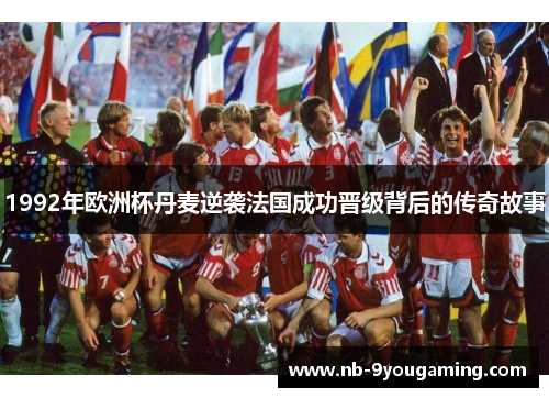 1992年欧洲杯丹麦逆袭法国成功晋级背后的传奇故事
