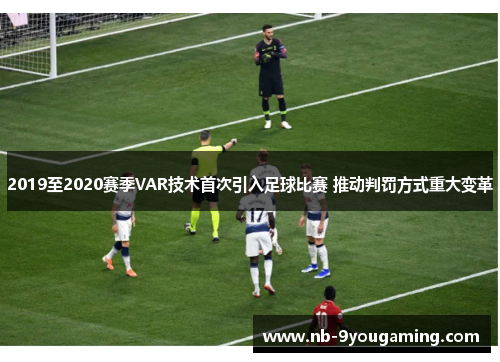 2019至2020赛季VAR技术首次引入足球比赛 推动判罚方式重大变革