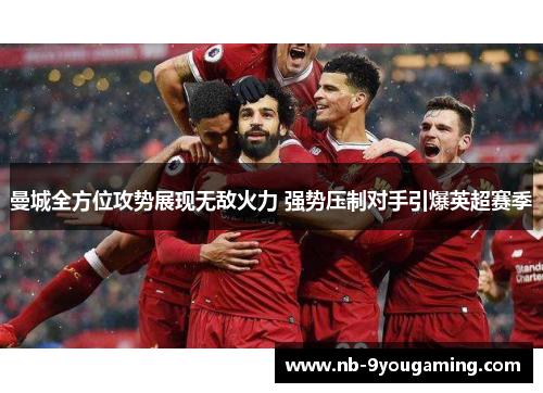 曼城全方位攻势展现无敌火力 强势压制对手引爆英超赛季