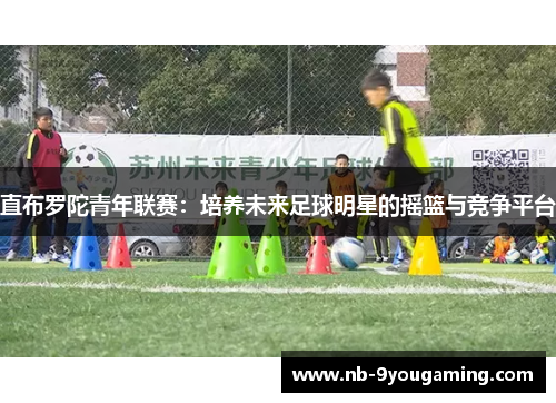 直布罗陀青年联赛：培养未来足球明星的摇篮与竞争平台