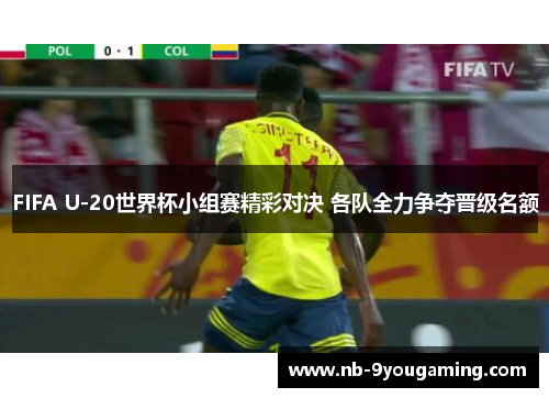 FIFA U-20世界杯小组赛精彩对决 各队全力争夺晋级名额