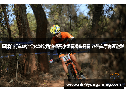 国际自行车联合会欧洲公路锦标赛小组赛精彩开赛 各路车手角逐激烈