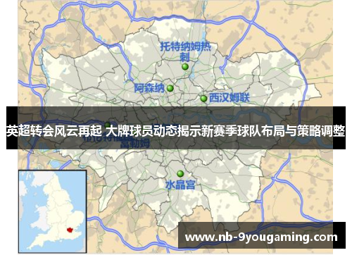 英超转会风云再起 大牌球员动态揭示新赛季球队布局与策略调整