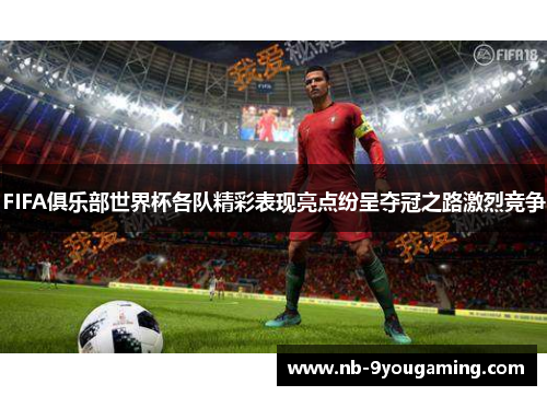 FIFA俱乐部世界杯各队精彩表现亮点纷呈夺冠之路激烈竞争