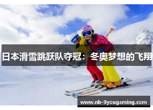 日本滑雪跳跃队夺冠：冬奥梦想的飞翔