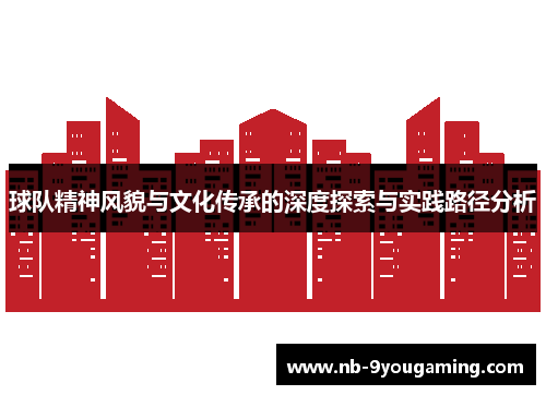 球队精神风貌与文化传承的深度探索与实践路径分析