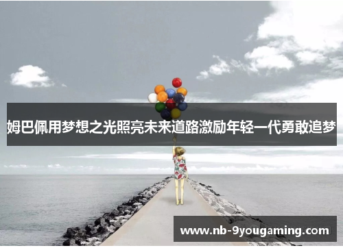姆巴佩用梦想之光照亮未来道路激励年轻一代勇敢追梦