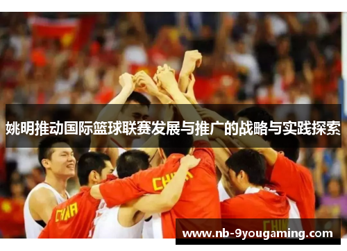 姚明推动国际篮球联赛发展与推广的战略与实践探索