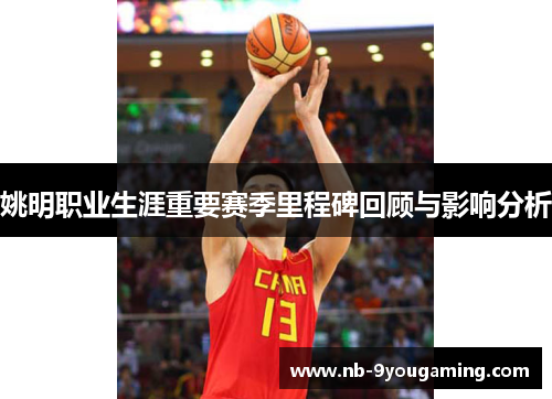 姚明职业生涯重要赛季里程碑回顾与影响分析