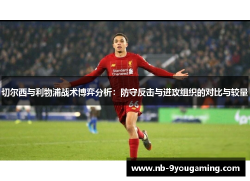 切尔西与利物浦战术博弈分析：防守反击与进攻组织的对比与较量