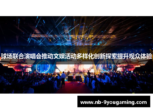 球场联合演唱会推动文娱活动多样化创新探索提升观众体验