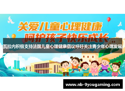 瓦拉内积极支持法国儿童心理健康倡议呼吁关注青少年心理发展
