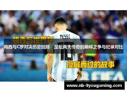 梅西与C罗对决历史回顾：足坛两大传奇的巅峰之争与纪录对比