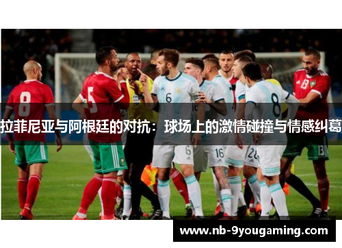拉菲尼亚与阿根廷的对抗：球场上的激情碰撞与情感纠葛