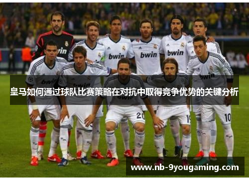 皇马如何通过球队比赛策略在对抗中取得竞争优势的关键分析