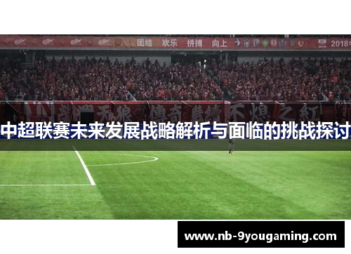 中超联赛未来发展战略解析与面临的挑战探讨