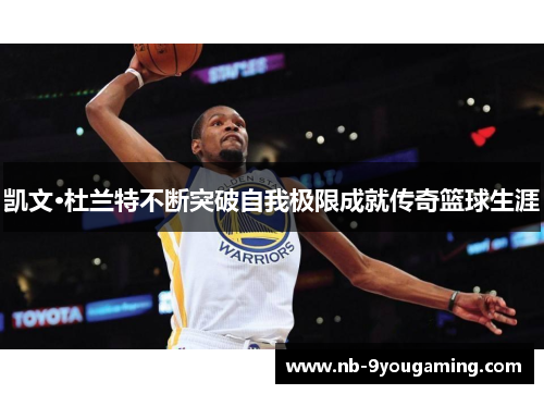 凯文·杜兰特不断突破自我极限成就传奇篮球生涯