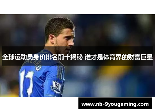 全球运动员身价排名前十揭秘 谁才是体育界的财富巨星