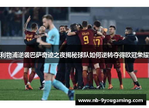 利物浦逆袭巴萨奇迹之夜揭秘球队如何逆转夺得欧冠荣耀