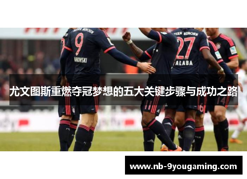 尤文图斯重燃夺冠梦想的五大关键步骤与成功之路