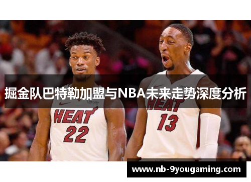 掘金队巴特勒加盟与NBA未来走势深度分析