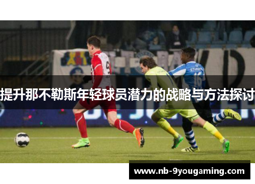 提升那不勒斯年轻球员潜力的战略与方法探讨