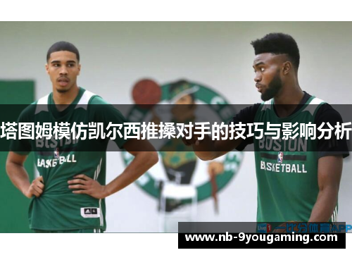 塔图姆模仿凯尔西推搡对手的技巧与影响分析