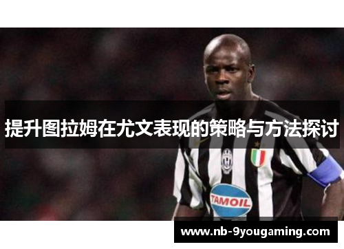 提升图拉姆在尤文表现的策略与方法探讨