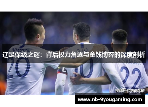 辽足保级之谜：背后权力角逐与金钱博弈的深度剖析