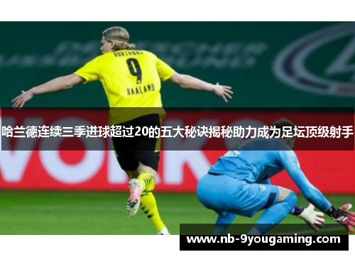 哈兰德连续三季进球超过20的五大秘诀揭秘助力成为足坛顶级射手