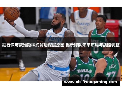 独行侠与戴维斯续约背后深层原因 揭示球队未来布局与战略调整