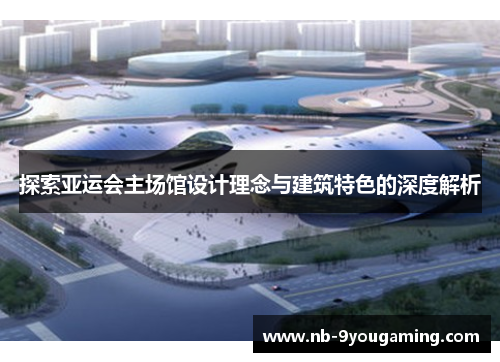 探索亚运会主场馆设计理念与建筑特色的深度解析