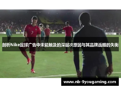 剖析Nike足球广告中未能触及的深层次原因与其品牌战略的失衡