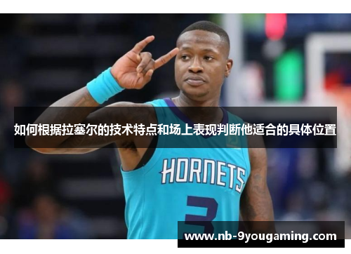 如何根据拉塞尔的技术特点和场上表现判断他适合的具体位置