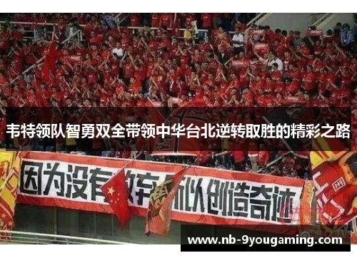 韦特领队智勇双全带领中华台北逆转取胜的精彩之路