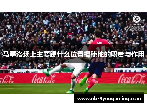 马塞洛场上主要踢什么位置揭秘他的职责与作用