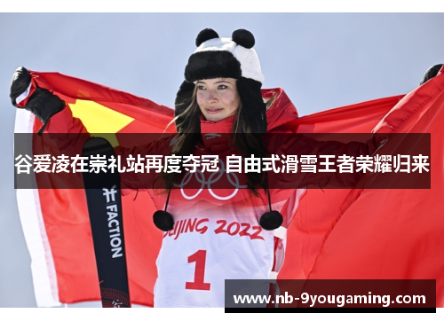 谷爱凌在崇礼站再度夺冠 自由式滑雪王者荣耀归来