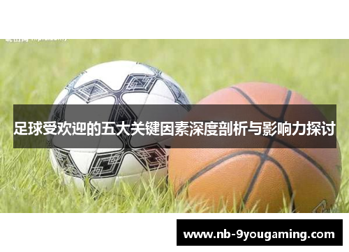 足球受欢迎的五大关键因素深度剖析与影响力探讨