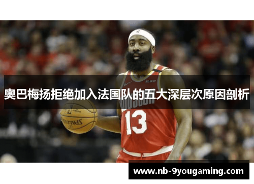 奥巴梅扬拒绝加入法国队的五大深层次原因剖析 奥巴梅扬拒绝加入法国队的五大深层次原因剖析