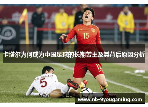 卡塔尔为何成为中国足球的长期苦主及其背后原因分析