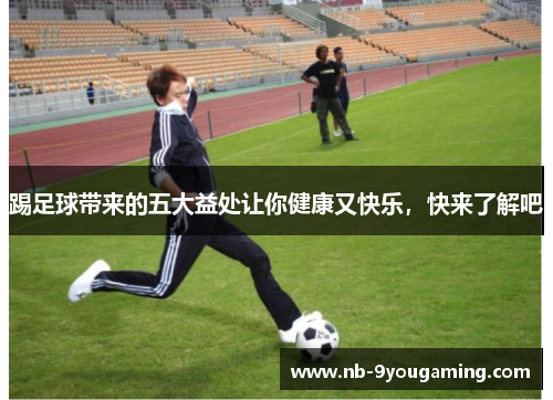 踢足球带来的五大益处让你健康又快乐，快来了解吧