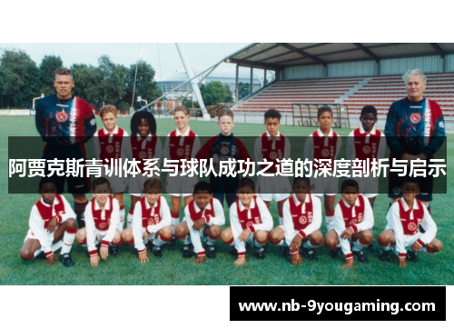 阿贾克斯青训体系与球队成功之道的深度剖析与启示