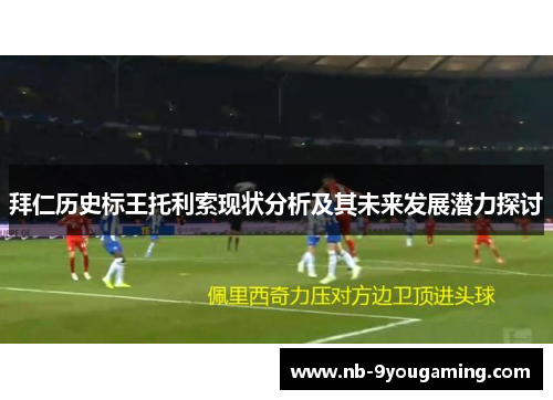 拜仁历史标王托利索现状分析及其未来发展潜力探讨