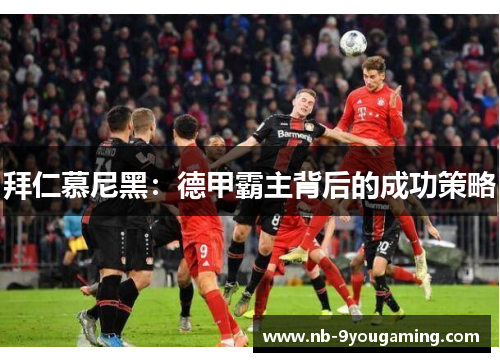 拜仁慕尼黑：德甲霸主背后的成功策略