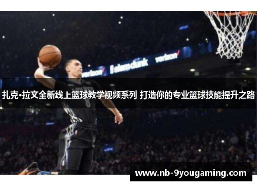 扎克·拉文全新线上篮球教学视频系列 打造你的专业篮球技能提升之路