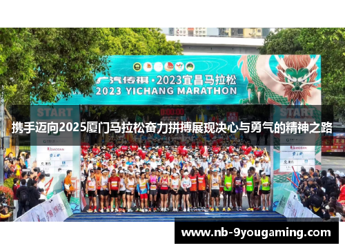 携手迈向2025厦门马拉松奋力拼搏展现决心与勇气的精神之路