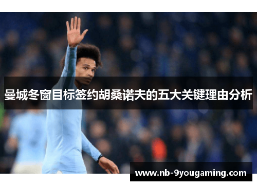 曼城冬窗目标签约胡桑诺夫的五大关键理由分析